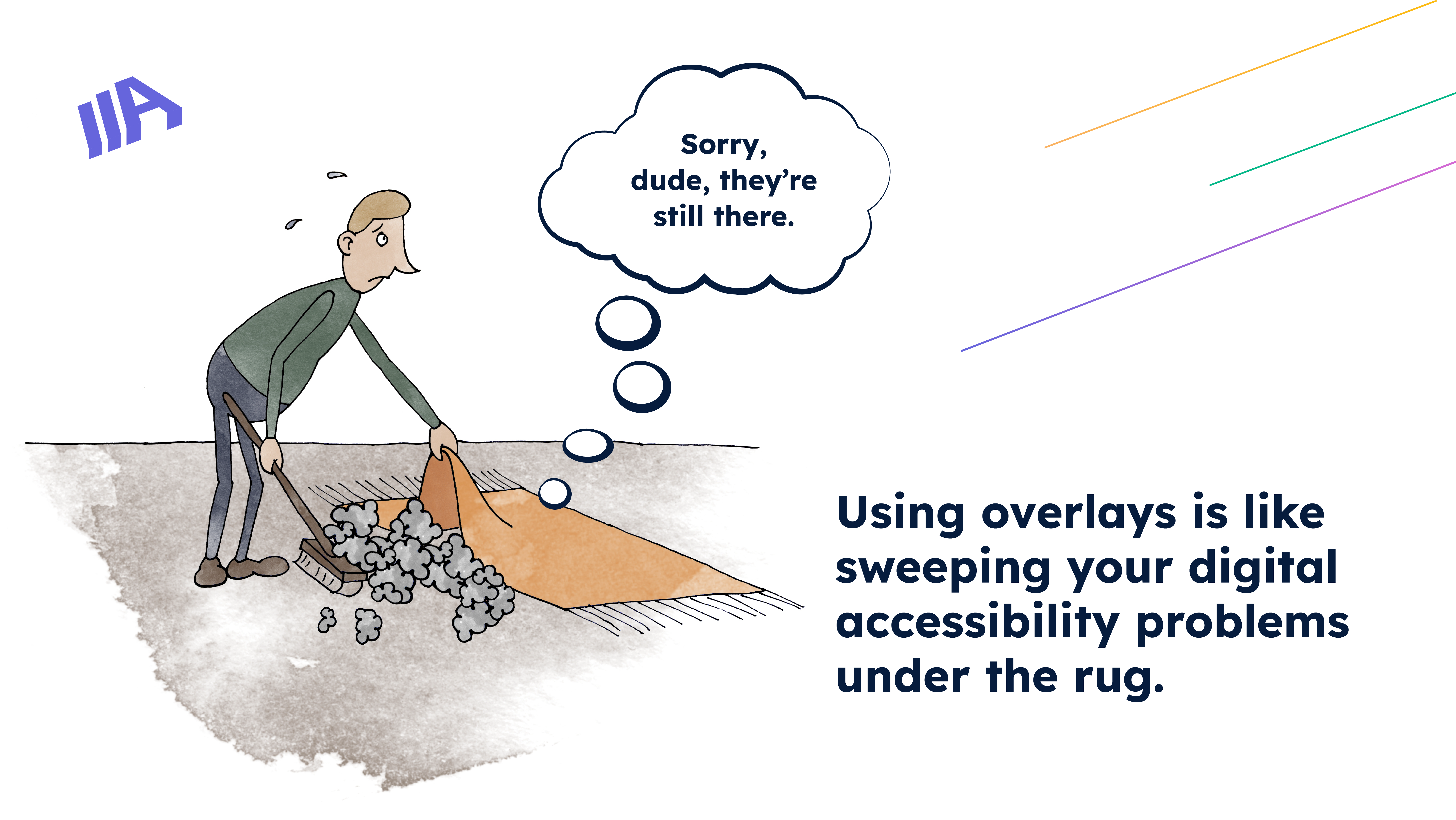 A cartoon illustration of a person sweeping dust under a rug, with a thought bubble saying, "Sorry, dude, they're still there." The text reads: "Using overlays is like sweeping your digital accessibility problems under the rug.